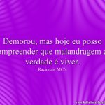 Demorou, mas hoje eu posso compreender que malandragem de verdade é viver.