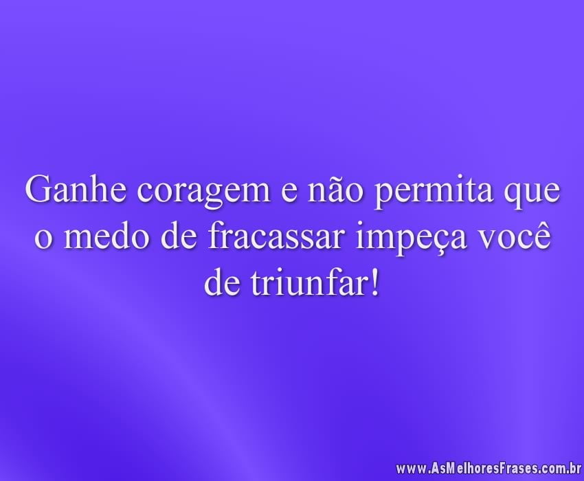 Ganhe coragem e não permita que o medo de fracassar impeça você de triunfar!