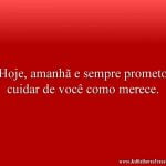 Hoje, amanhã e sempre prometo cuidar de você como merece.