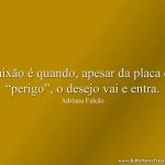 Paixão é quando, apesar da placa de “perigo”, o desejo vai e entra.