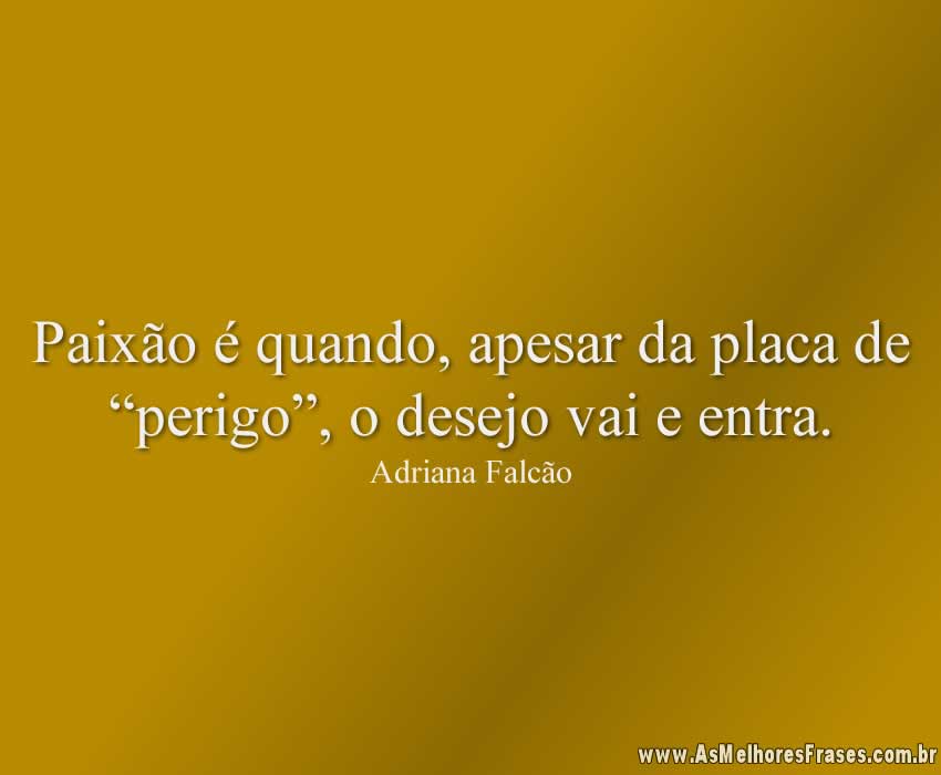 Paixão é quando, apesar da placa de “perigo”, o desejo vai e entra.