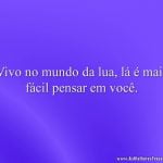 Vivo no mundo da lua, lá é mais fácil pensar em você.