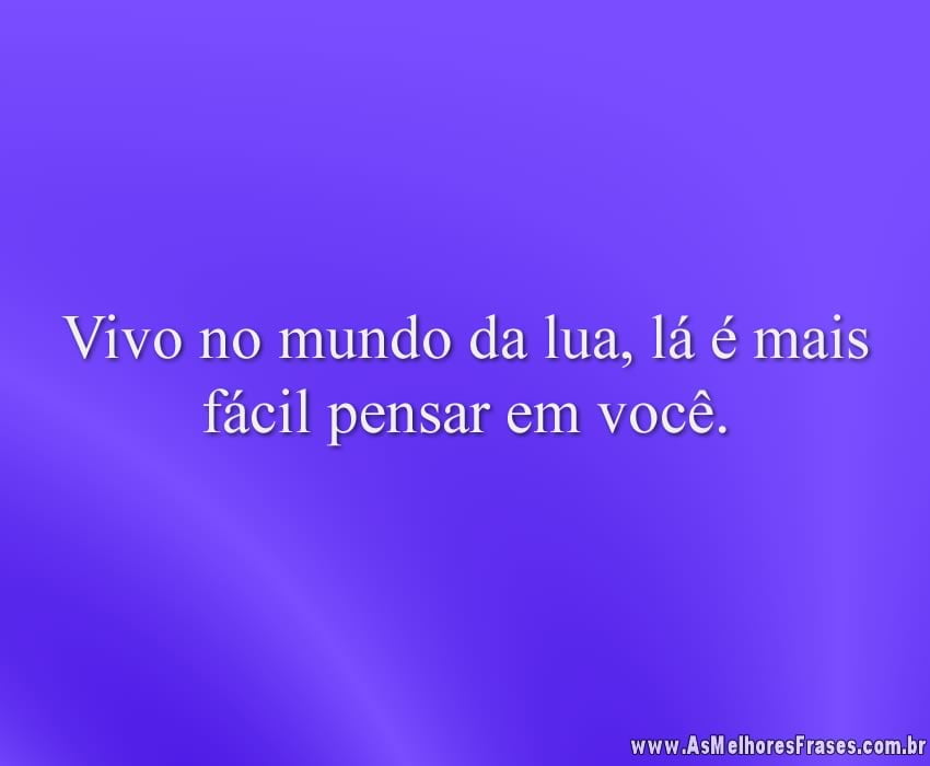 Vivo no mundo da lua, lá é mais fácil pensar em você.