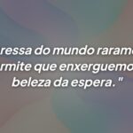 A beleza da espera transforma nossa visão do mundo