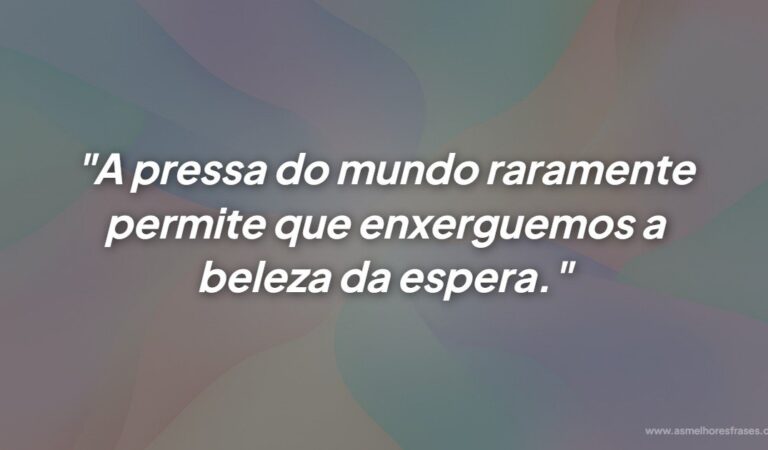 A beleza da espera transforma nossa visão do mundo