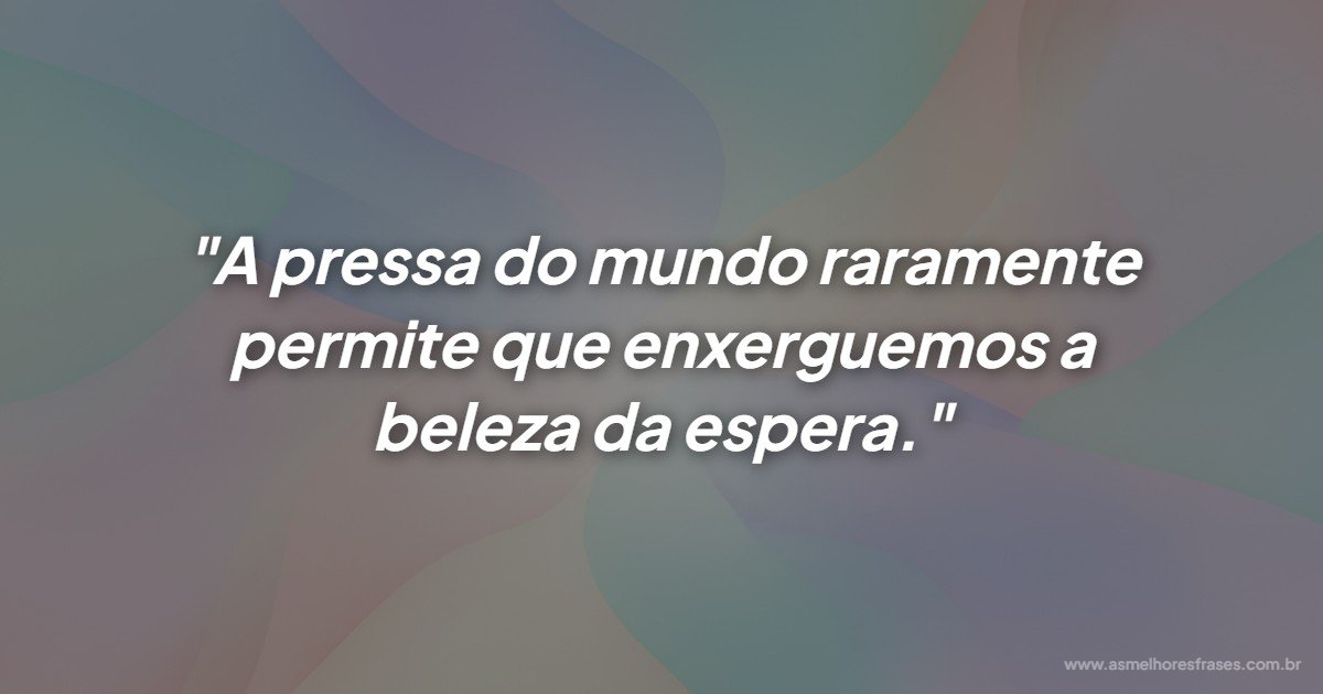 A beleza da espera transforma nossa visão do mundo