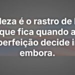 Beleza é o rastro de luz que fica quando a perfeição decide ir embora.