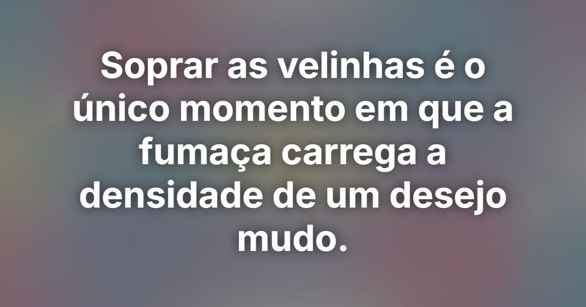 Soprar as velinhas é o único momento em que a fumaça carrega a densidade de um desejo mudo.