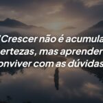 A verdadeira maturidade chega ao aprender a conviver com dúvidas