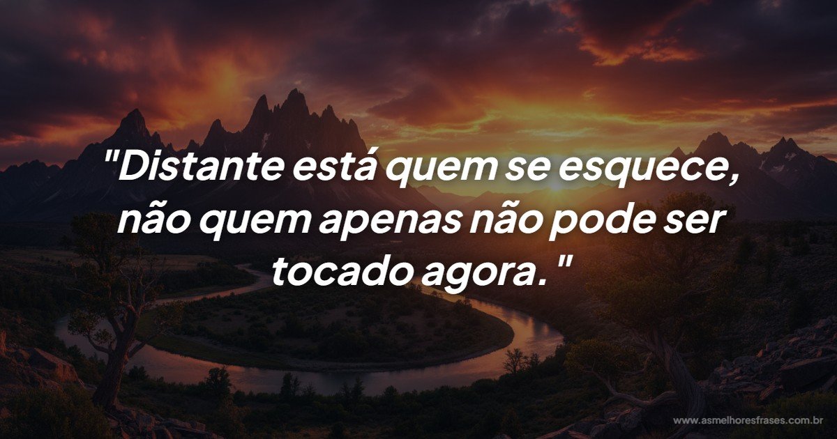Distante está quem se esquece: A verdadeira medida da saudade