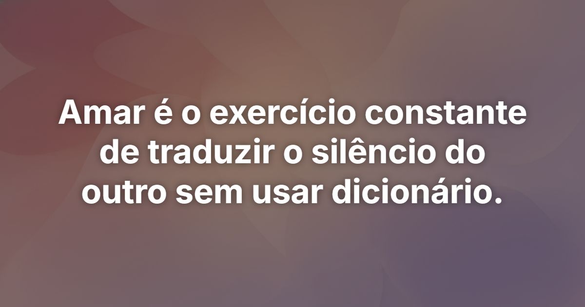 Amar é o exercício constante de traduzir o silêncio do outro sem usar dicionário.
