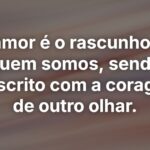 O amor é o rascunho de quem somos, sendo reescrito com a coragem de outro olhar.
