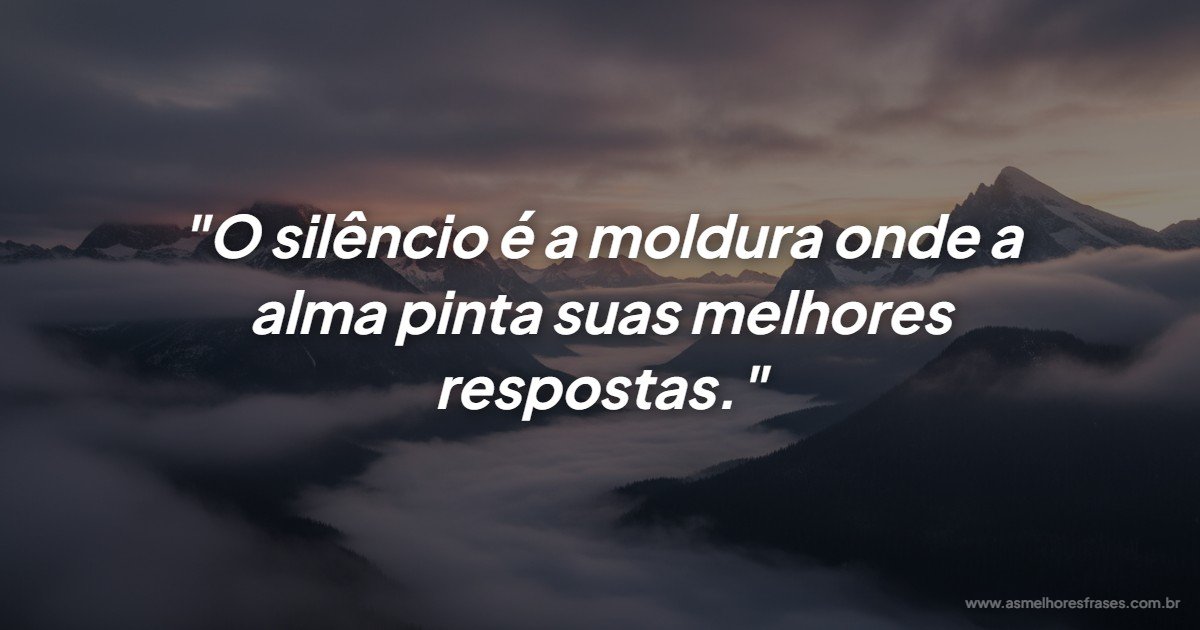 O silêncio traz respostas para quem sabe ouvir a própria alma