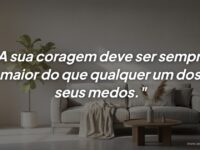 O verdadeiro triunfo acontece quando a coragem supera o medo