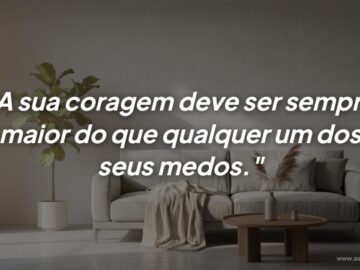 O verdadeiro triunfo acontece quando a coragem supera o medo