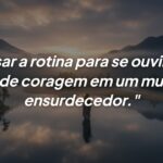 Ouvir a si mesmo é um ato de coragem e amor próprio