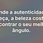 Onde a autenticidade tropeça, a beleza costuma encontrar o seu melhor ângulo.