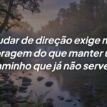 Ter a coragem para mudar é o ato mais nobre de amor próprio
