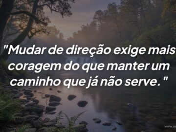 Ter a coragem para mudar é o ato mais nobre de amor próprio