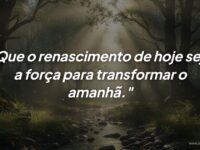 Mensagem de renascimento: Transforme o seu amanhã com a força de hoje